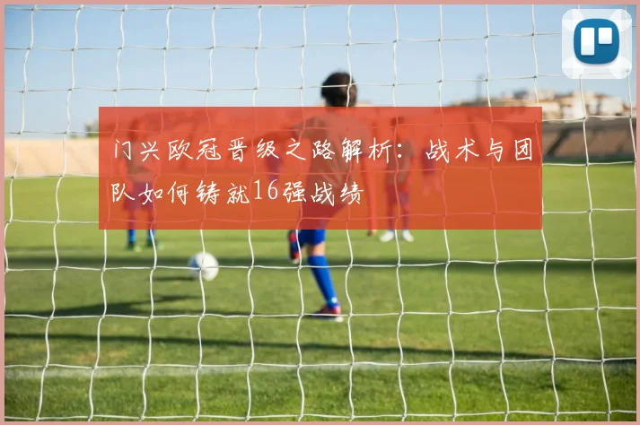 门兴欧冠晋级之路解析：战术与团队如何铸就16强战绩
