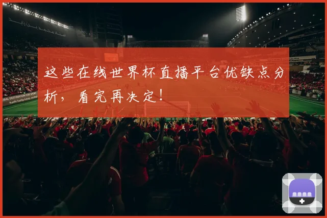 这些在线世界杯直播平台优缺点分析，看完再决定！