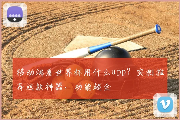 移动端看世界杯用什么app？实测推荐这款神器，功能超全