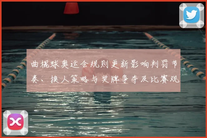 曲棍球奥运会规则更新影响判罚节奏、换人策略与奖牌争夺及比赛观赏性
