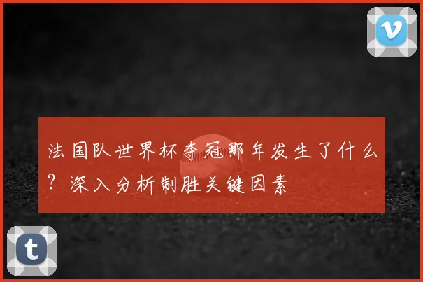 法国队世界杯夺冠那年发生了什么？深入分析制胜关键因素