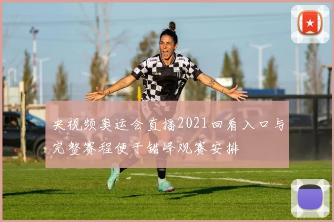 央视频奥运会直播2021回看入口与完整赛程便于错峰观赛安排