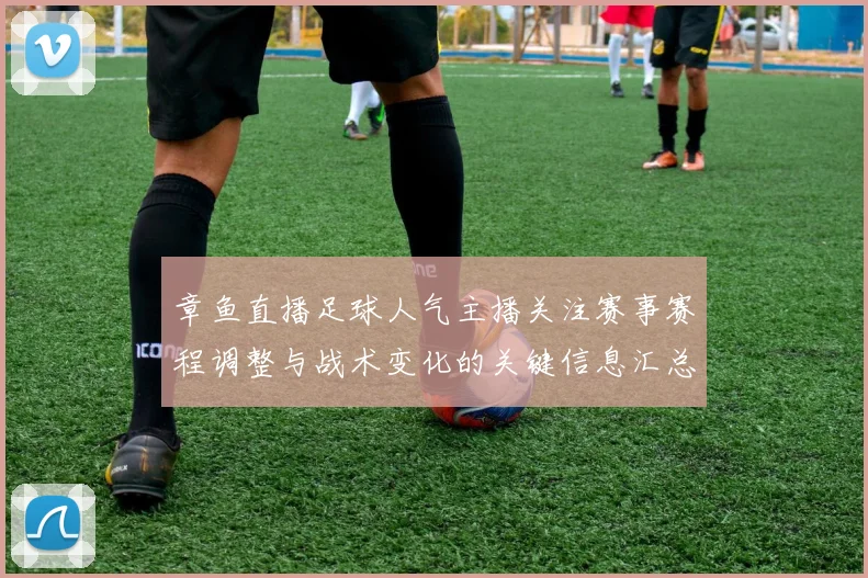 章鱼直播足球人气主播关注赛事赛程调整与战术变化的关键信息汇总