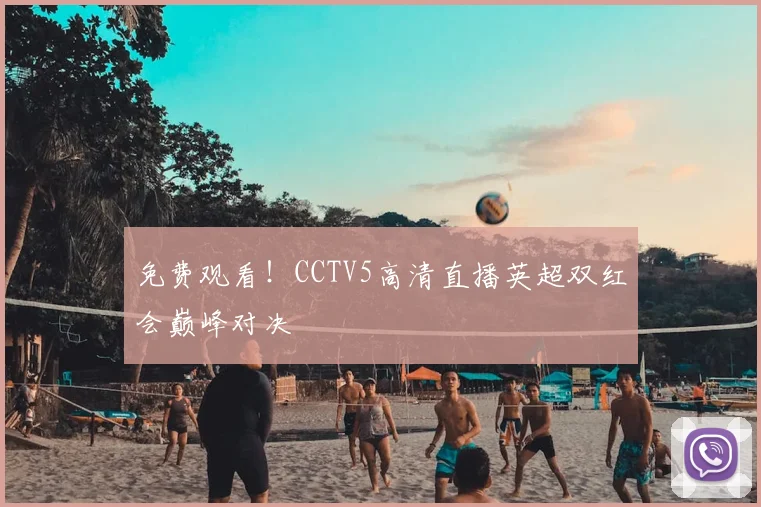 免费观看！CCTV5高清直播英超双红会巅峰对决