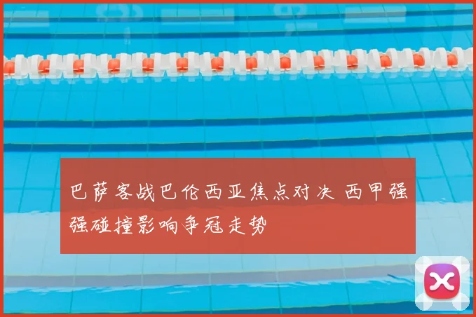 巴萨客战巴伦西亚焦点对决 西甲强强碰撞影响争冠走势