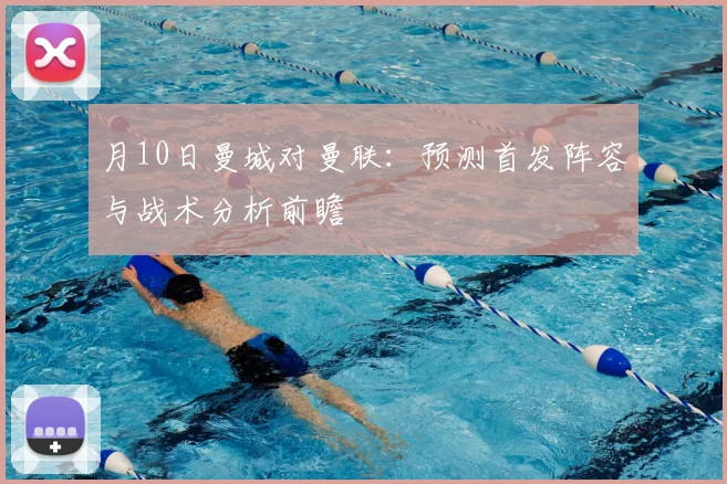月10日曼城对曼联：预测首发阵容与战术分析前瞻
