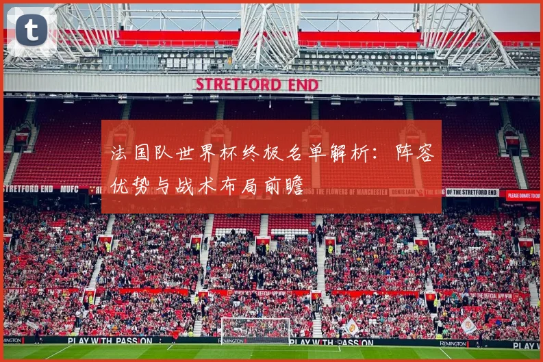 法国队世界杯终极名单解析：阵容优势与战术布局前瞻