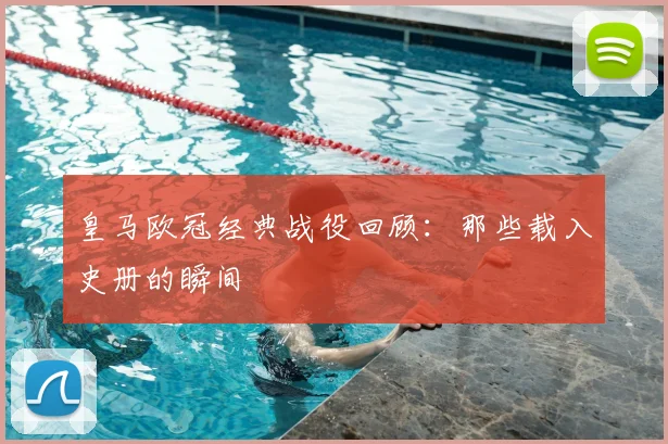 皇马欧冠经典战役回顾:那些载入史册的瞬间