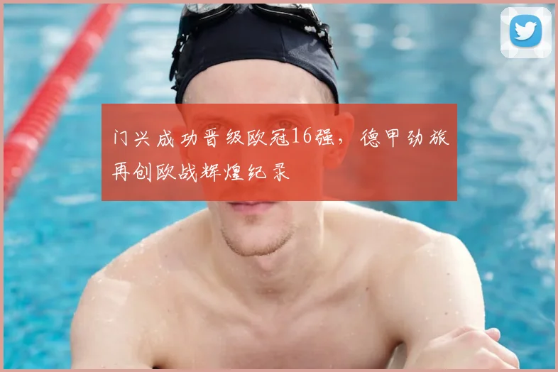 门兴成功晋级欧冠16强，德甲劲旅再创欧战辉煌纪录