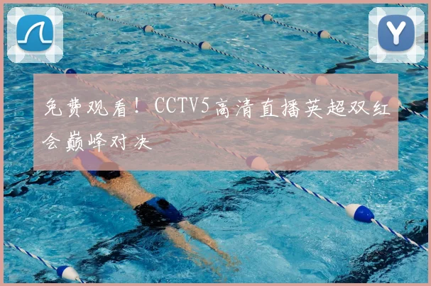 免费观看！CCTV5高清直播英超双红会巅峰对决