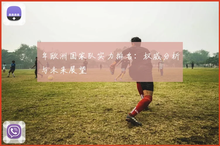 年欧洲国家队实力排名:权威分析与未来展望
