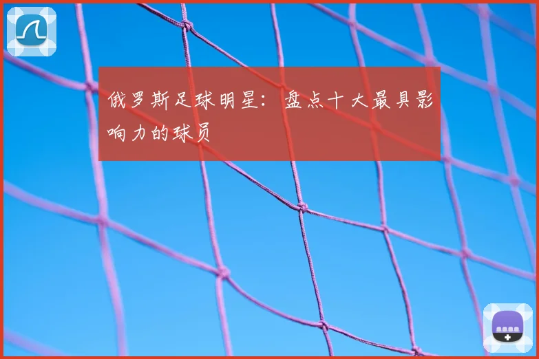 俄罗斯足球明星:盘点十大最具影响力的球员