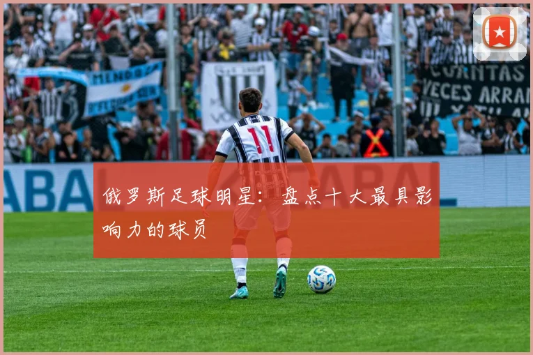 俄罗斯足球明星：盘点十大最具影响力的球员