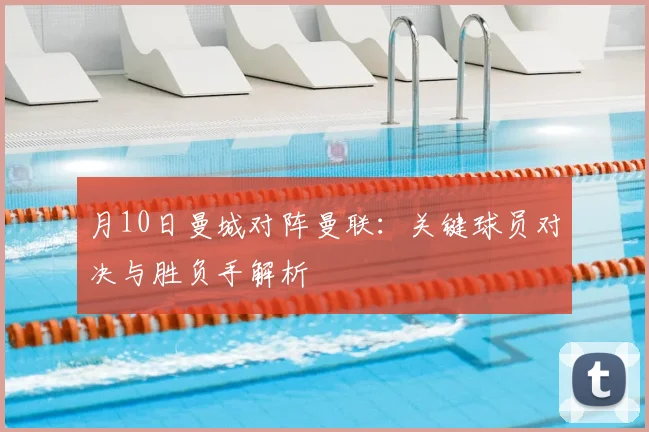月10日曼城对阵曼联:关键球员对决与胜负手解析