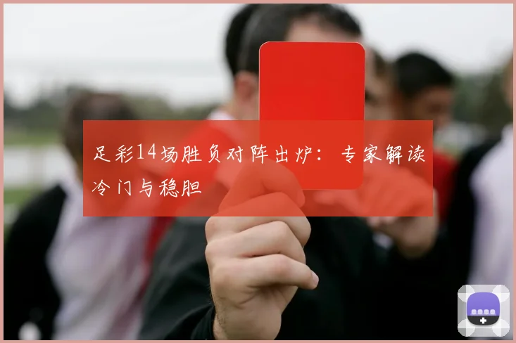 足彩14场胜负对阵出炉：专家解读冷门与稳胆
