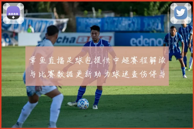章鱼直播足球包提供中超赛程解读与比赛数据更新助力球迷查伤停与首发