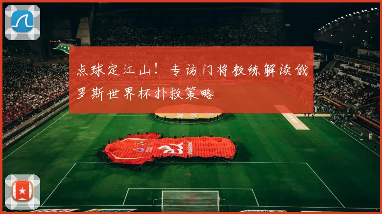 点球定江山!专访门将教练解读俄罗斯世界杯扑救策略