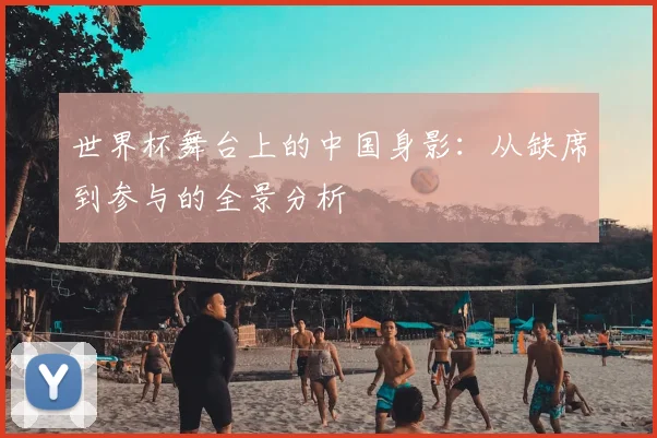 世界杯舞台上的中国身影：从缺席到参与的全景分析