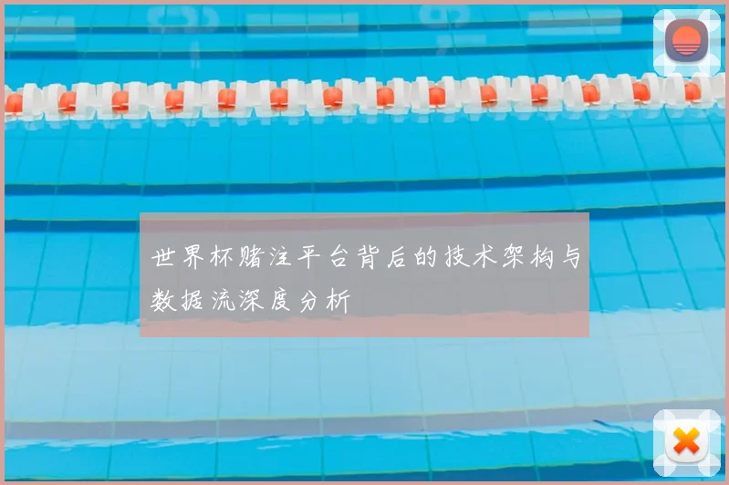 世界杯赌注平台背后的技术架构与数据流深度分析