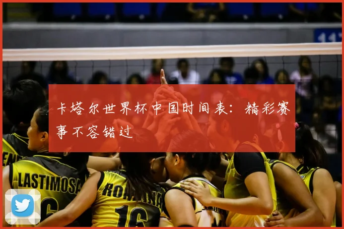 卡塔尔世界杯中国时间表:精彩赛事不容错过