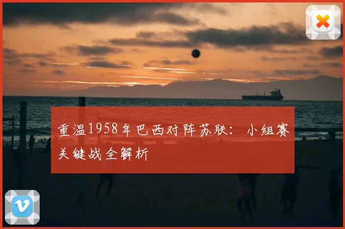 重温1958年巴西对阵苏联:小组赛关键战全解析