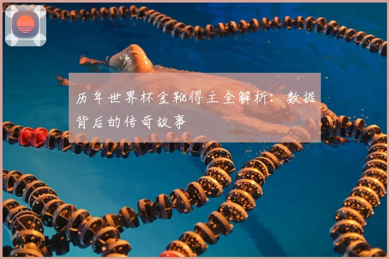 历年世界杯金靴得主全解析:数据背后的传奇故事