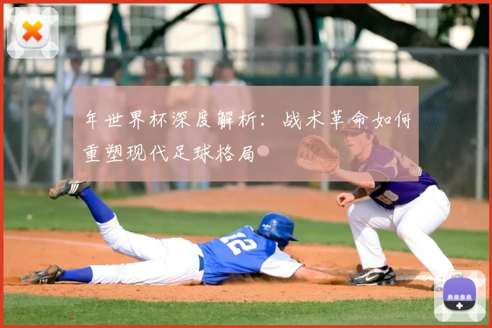年世界杯深度解析:战术革命如何重塑现代足球格局