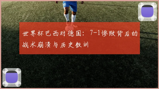 世界杯巴西对德国:7-1惨败背后的战术崩溃与历史教训