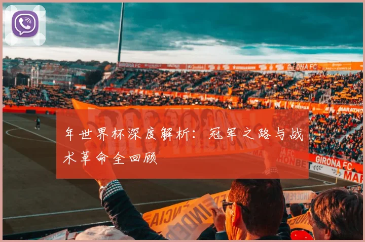 年世界杯深度解析：冠军之路与战术革命全回顾