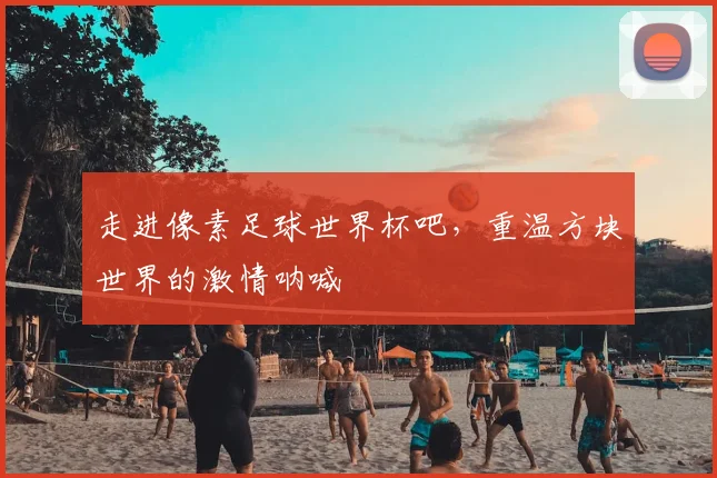 走进像素足球世界杯吧,重温方块世界的激情呐喊
