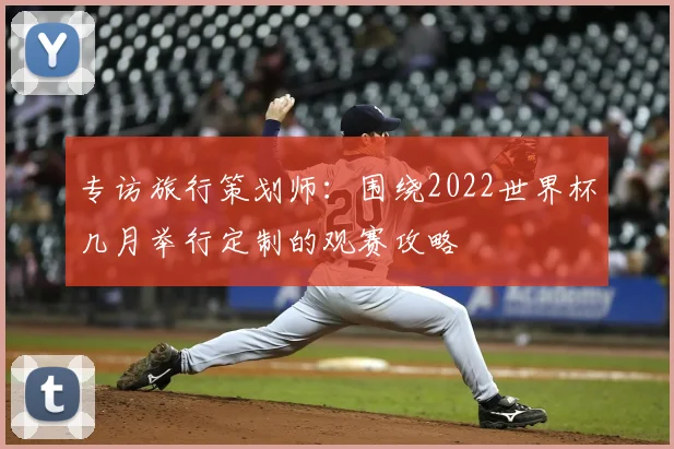 专访旅行策划师：围绕2022世界杯几月举行定制的观赛攻略