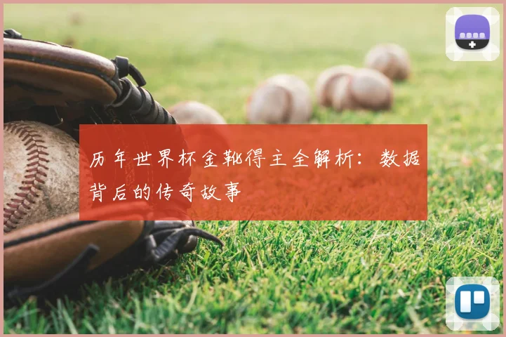 历年世界杯金靴得主全解析:数据背后的传奇故事