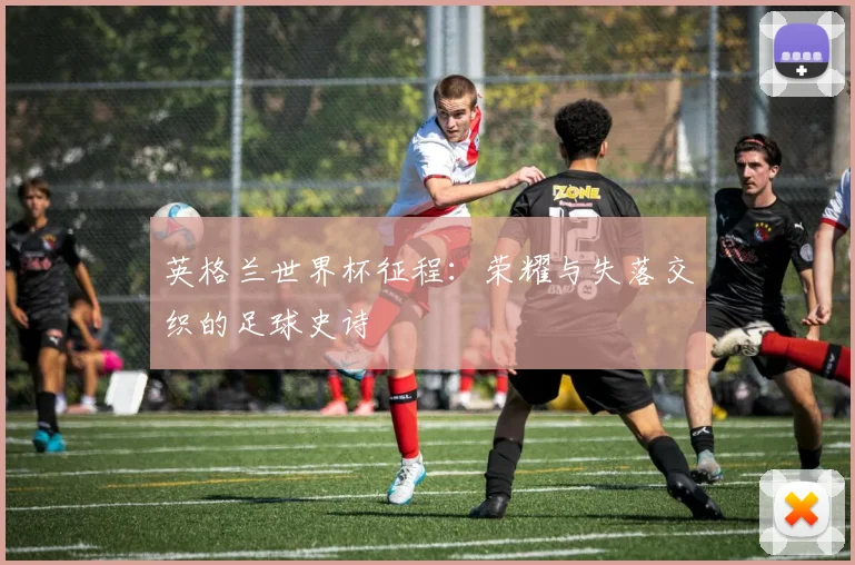 英格兰世界杯征程:荣耀与失落交织的足球史诗