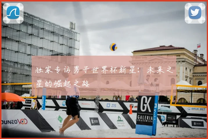 独家专访男子世界杯新星:未来之星的崛起之路