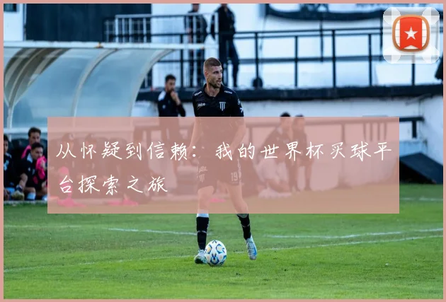 从怀疑到信赖：我的世界杯买球平台探索之旅