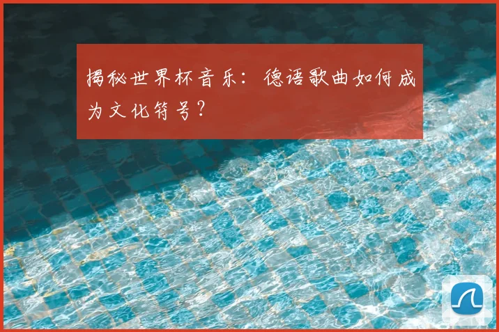 揭秘世界杯音乐:德语歌曲如何成为文化符号?