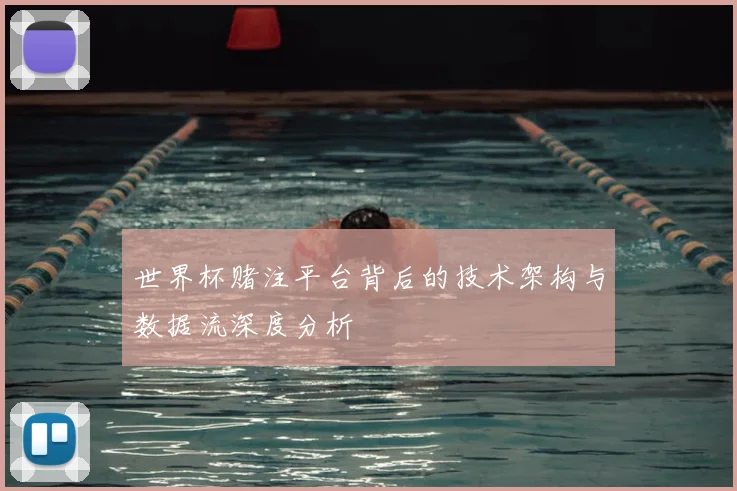 世界杯赌注平台背后的技术架构与数据流深度分析