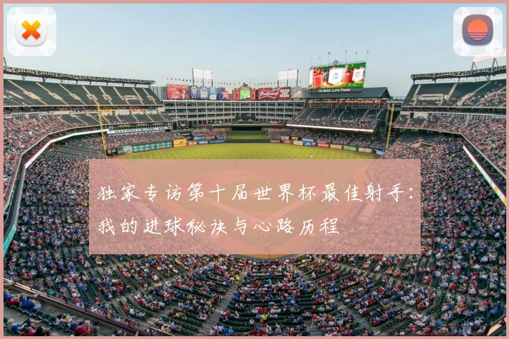 独家专访第十届世界杯最佳射手：我的进球秘诀与心路历程