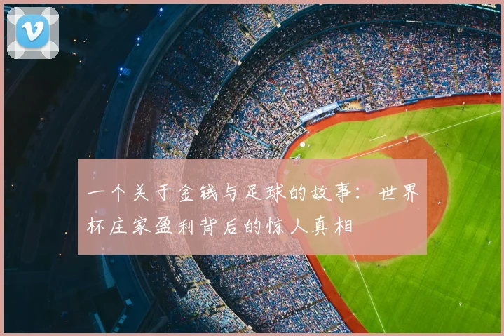 一个关于金钱与足球的故事:世界杯庄家盈利背后的惊人真相