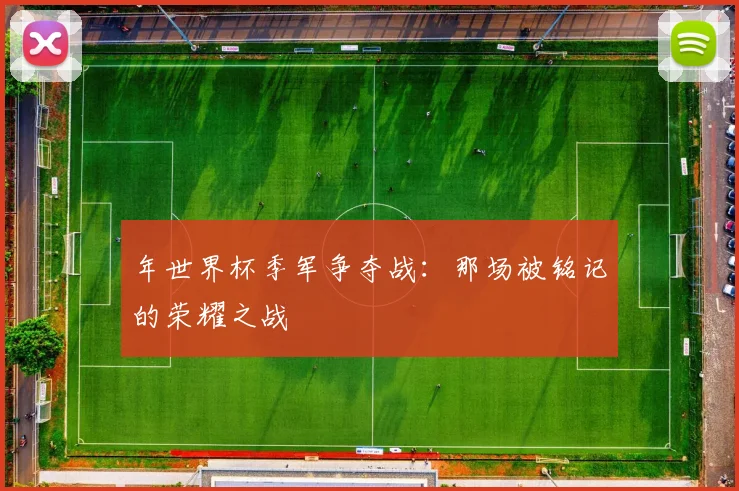 年世界杯季军争夺战:那场被铭记的荣耀之战