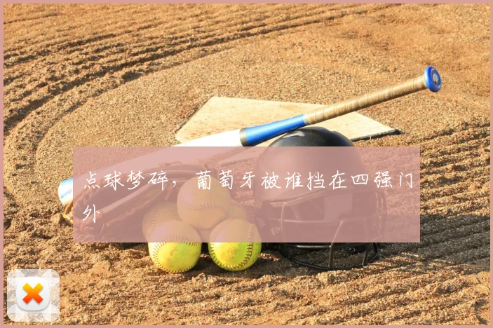 点球梦碎，葡萄牙被谁挡在四强门外