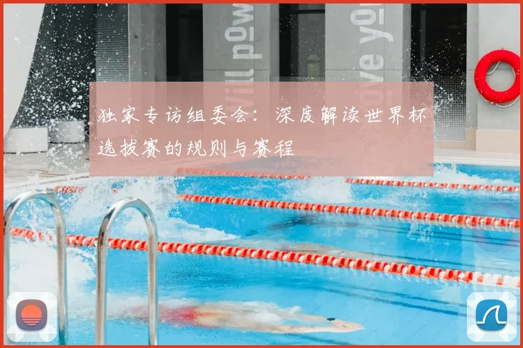 独家专访组委会:深度解读世界杯选拔赛的规则与赛程